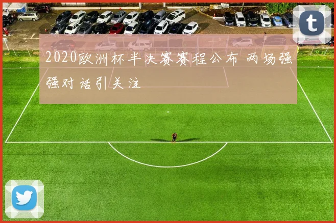 2020欧洲杯半决赛赛程公布 两场强强对话引关注