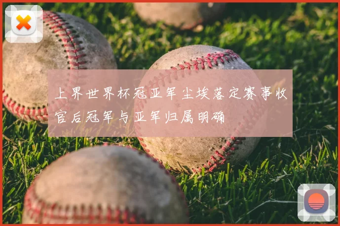 上界世界杯冠亚军尘埃落定赛事收官后冠军与亚军归属明确