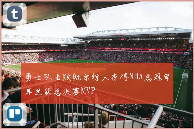 勇士队击败凯尔特人夺得NBA总冠军库里获总决赛MVP