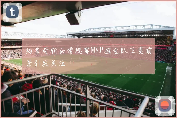 约基奇斩获常规赛MVP掘金队卫冕前景引发关注