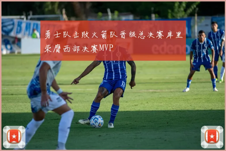 勇士队击败火箭队晋级总决赛库里荣膺西部决赛MVP