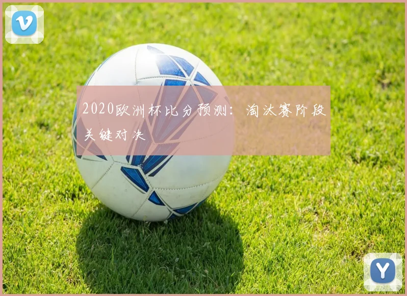 2020欧洲杯比分预测:淘汰赛阶段关键对决