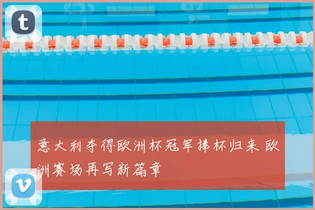 意大利夺得欧洲杯冠军捧杯归来 欧洲赛场再写新篇章