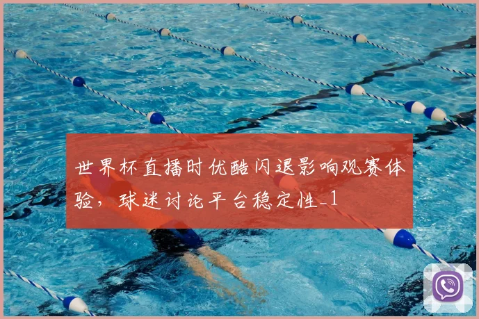 世界杯直播时优酷闪退影响观赛体验,球迷讨论平台稳定性_1