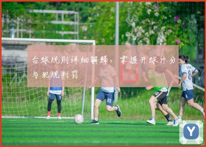 台球规则详细解释,掌握开球计分与犯规判罚