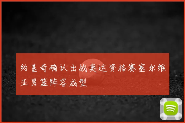约基奇确认出战奥运资格赛塞尔维亚男篮阵容成型