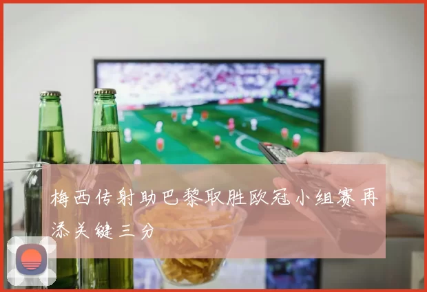 梅西传射助巴黎取胜欧冠小组赛再添关键三分