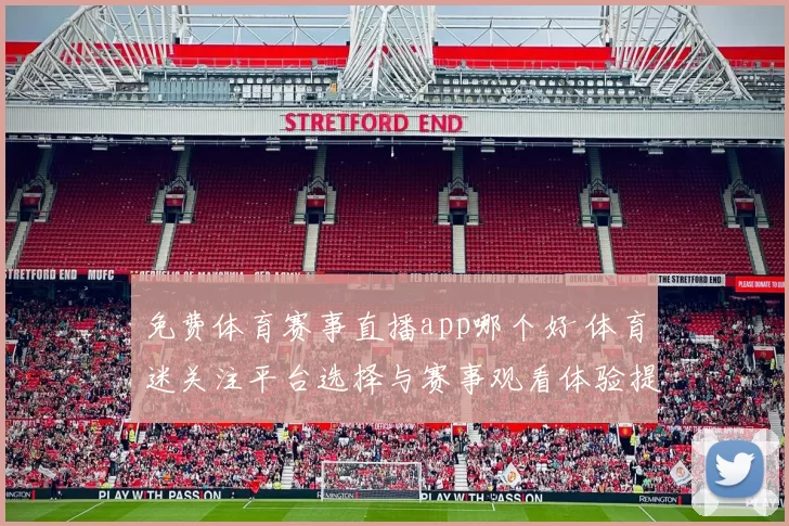 免费体育赛事直播app哪个好 体育迷关注平台选择与赛事观看体验提升