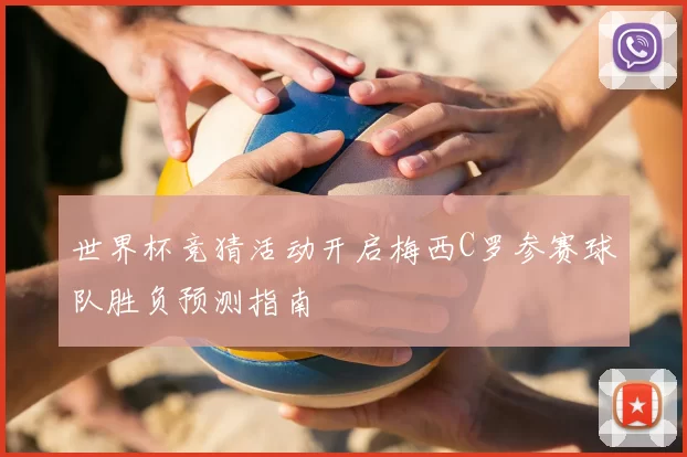 世界杯竞猜活动开启梅西C罗参赛球队胜负预测指南