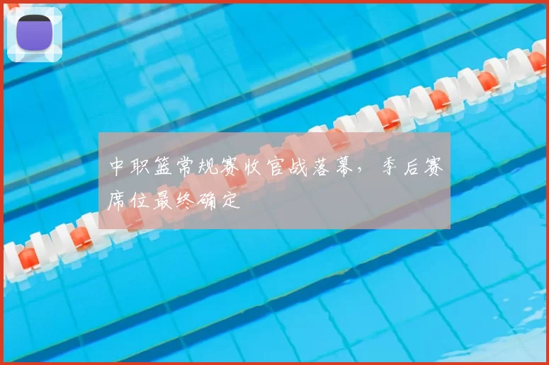 中职篮常规赛收官战落幕，季后赛席位最终确定