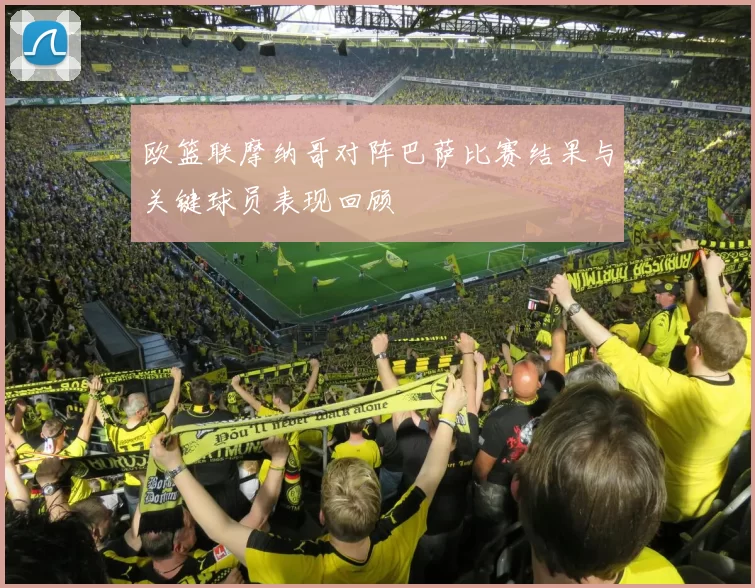 欧篮联摩纳哥对阵巴萨比赛结果与关键球员表现回顾