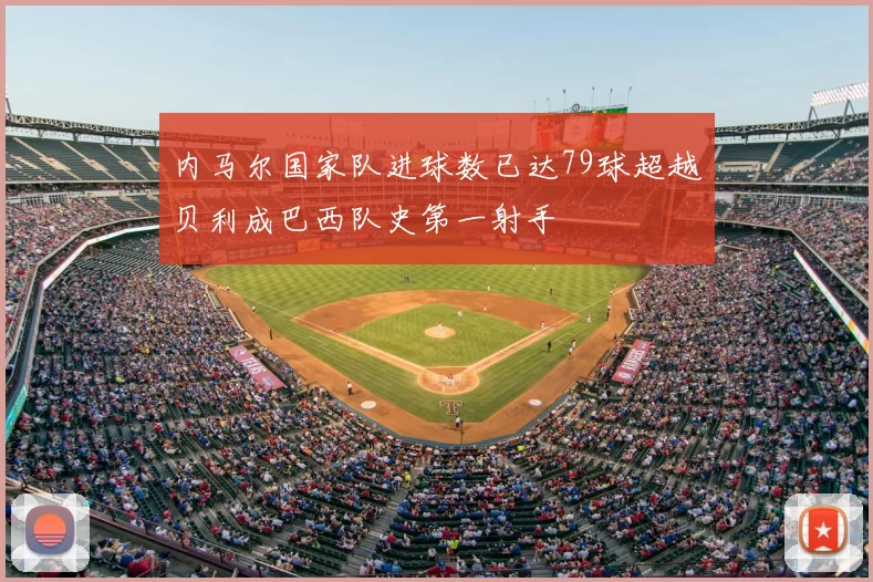 内马尔国家队进球数已达79球超越贝利成巴西队史第一射手