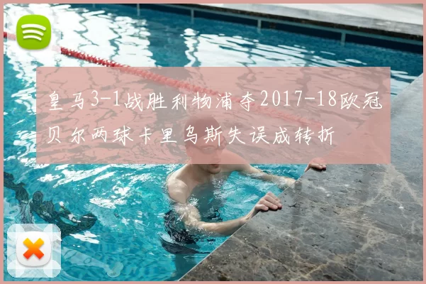 皇马3-1战胜利物浦夺2017-18欧冠贝尔两球卡里乌斯失误成转折