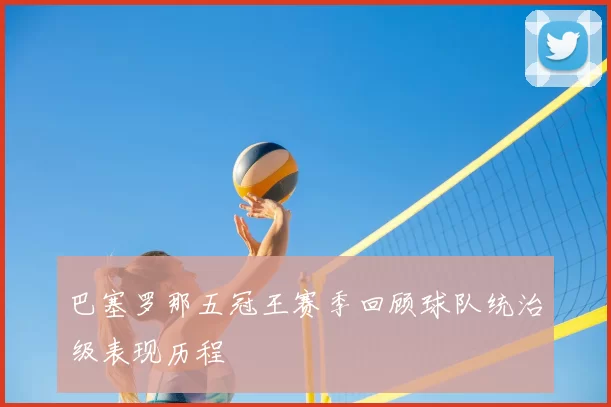 巴塞罗那五冠王赛季回顾球队统治级表现历程