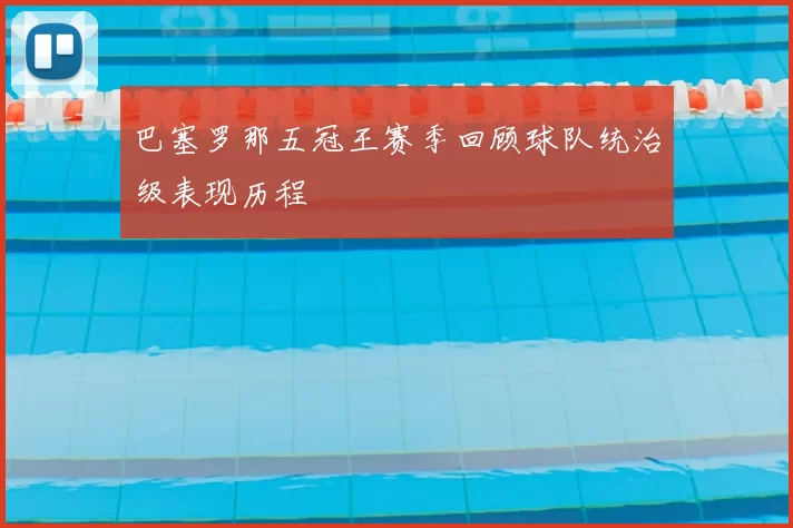 巴塞罗那五冠王赛季回顾球队统治级表现历程