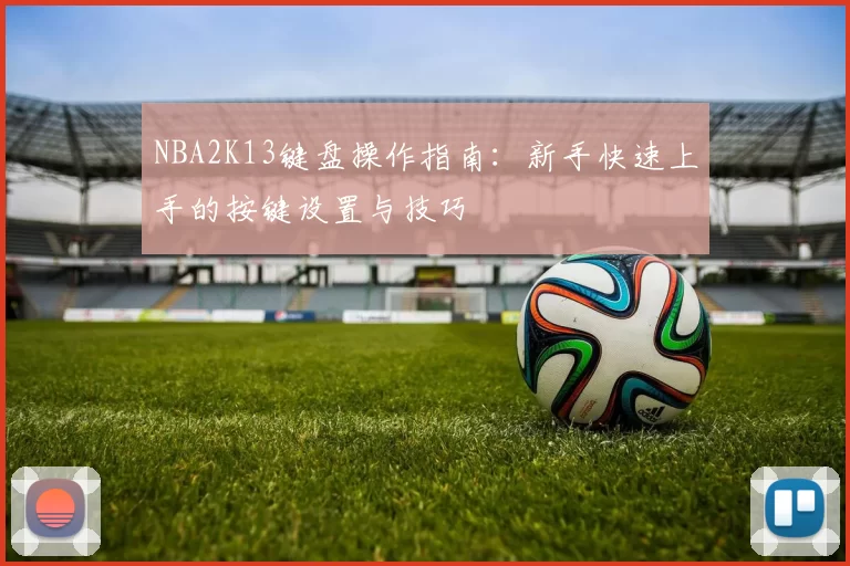 NBA2K13键盘操作指南：新手快速上手的按键设置与技巧