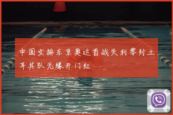 中国女排东京奥运首战失利零封土耳其队无缘开门红