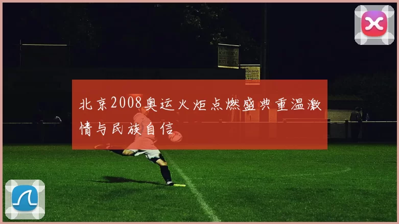 北京2008奥运火炬点燃盛典重温激情与民族自信