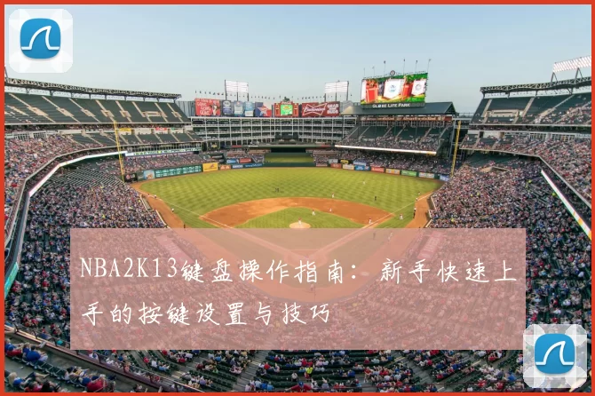 NBA2K13键盘操作指南：新手快速上手的按键设置与技巧