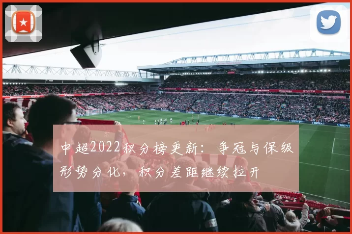 中超2022积分榜更新：争冠与保级形势分化，积分差距继续拉开