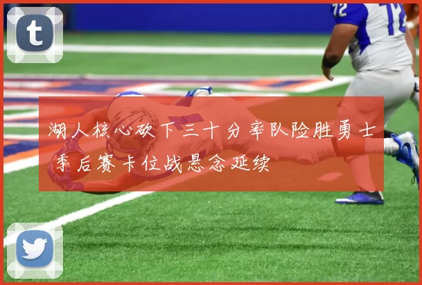 湖人核心砍下三十分率队险胜勇士 季后赛卡位战悬念延续