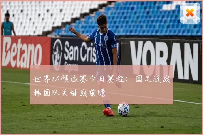 世界杯预选赛今日赛程：国足迎战韩国队关键战前瞻