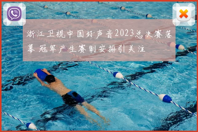 浙江卫视中国好声音2023总决赛落幕 冠军产生赛制安排引关注