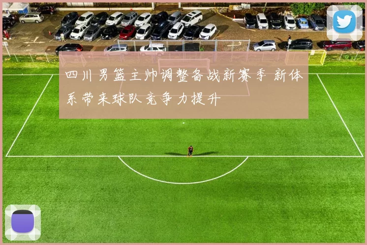 四川男篮主帅调整备战新赛季 新体系带来球队竞争力提升