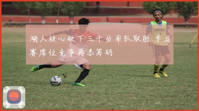 湖人核心砍下三十分率队取胜 季后赛席位竞争再添筹码