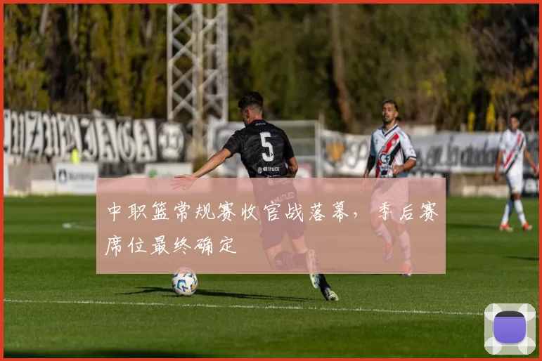 中职篮常规赛收官战落幕，季后赛席位最终确定