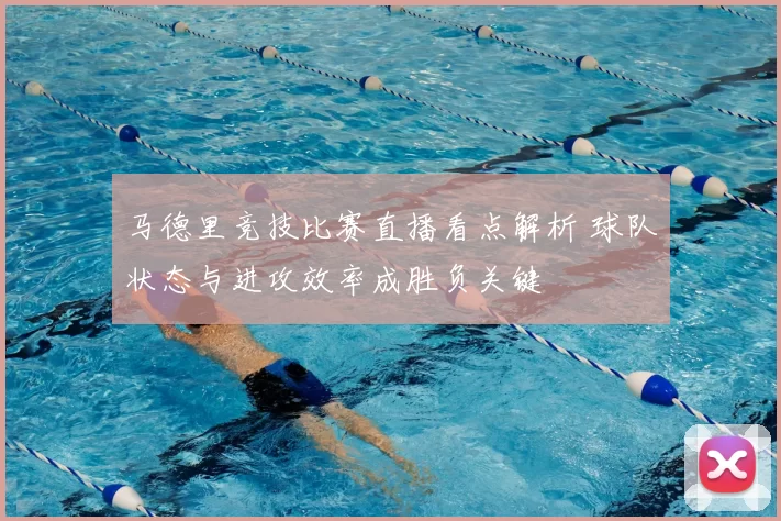 马德里竞技比赛直播看点解析 球队状态与进攻效率成胜负关键