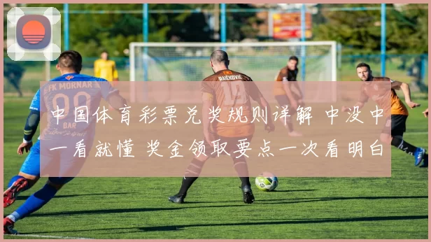 中国体育彩票兑奖规则详解 中没中一看就懂 奖金领取要点一次看明白