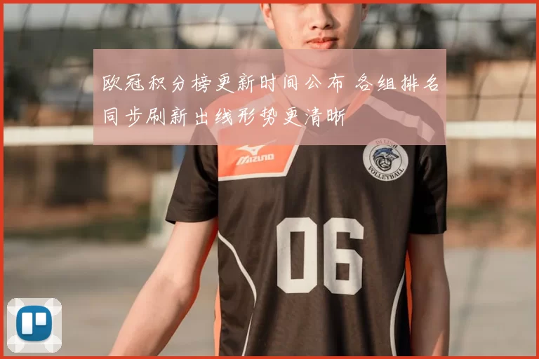 欧冠积分榜更新时间公布 各组排名同步刷新出线形势更清晰