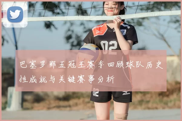 巴塞罗那五冠王赛季回顾球队历史性成就与关键赛事分析