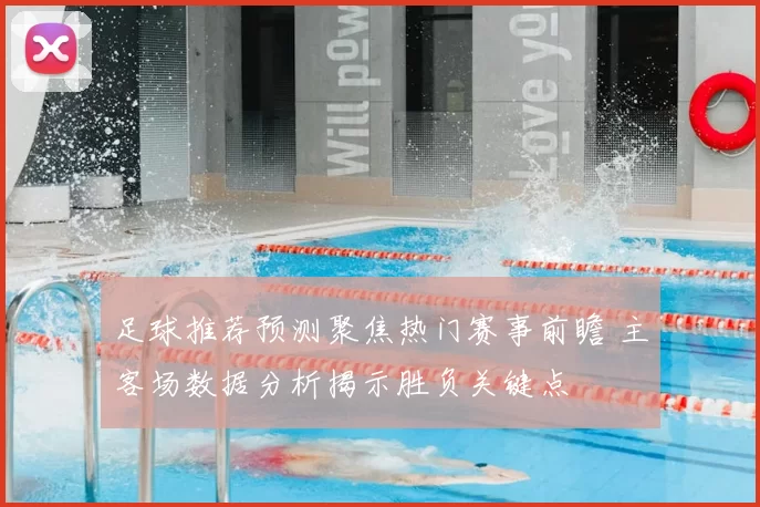 足球推荐预测聚焦热门赛事前瞻 主客场数据分析揭示胜负关键点
