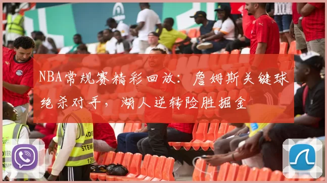 NBA常规赛精彩回放：詹姆斯关键球绝杀对手，湖人逆转险胜掘金