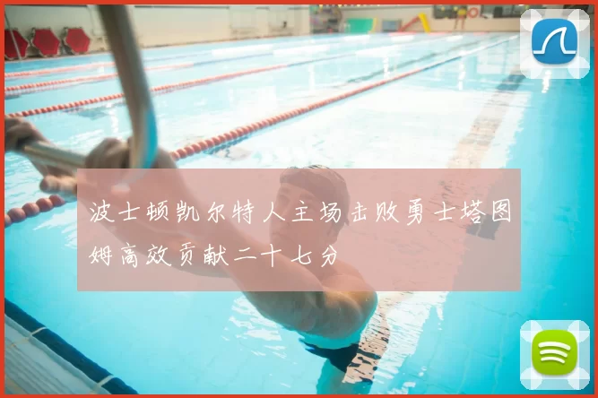 波士顿凯尔特人主场击败勇士塔图姆高效贡献二十七分