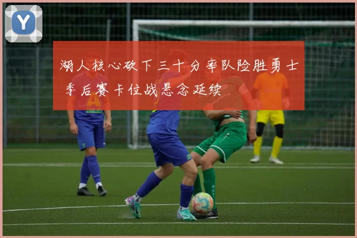 湖人核心砍下三十分率队险胜勇士 季后赛卡位战悬念延续