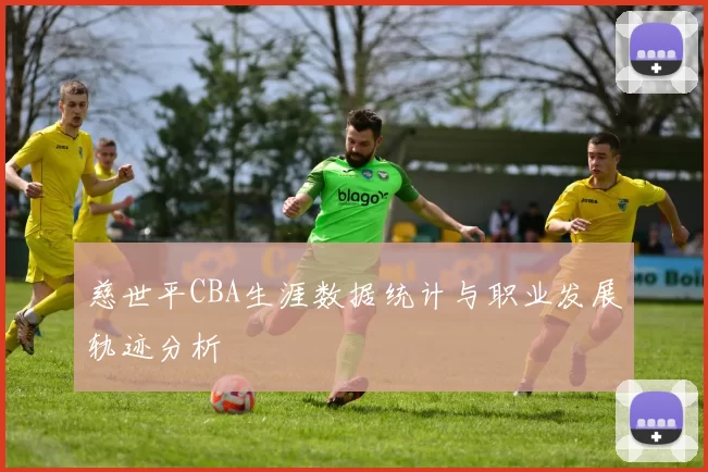慈世平CBA生涯数据统计与职业发展轨迹分析