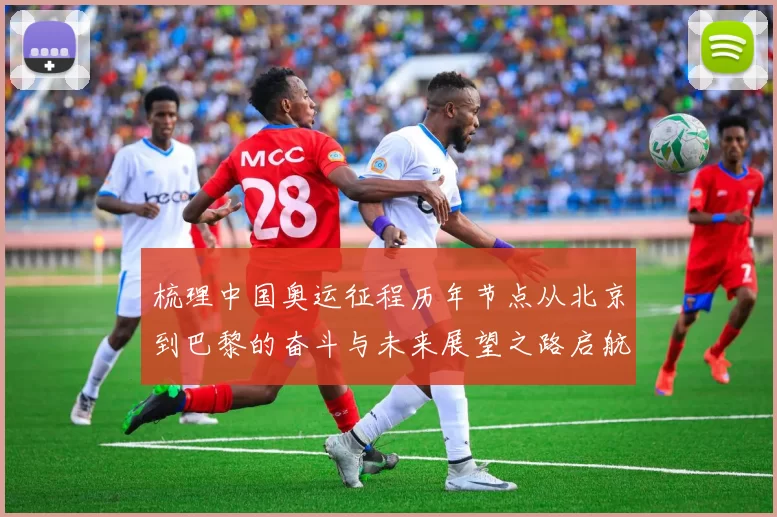 梳理中国奥运征程历年节点从北京到巴黎的奋斗与未来展望之路启航
