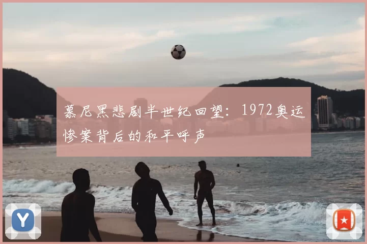 慕尼黑悲剧半世纪回望：1972奥运惨案背后的和平呼声