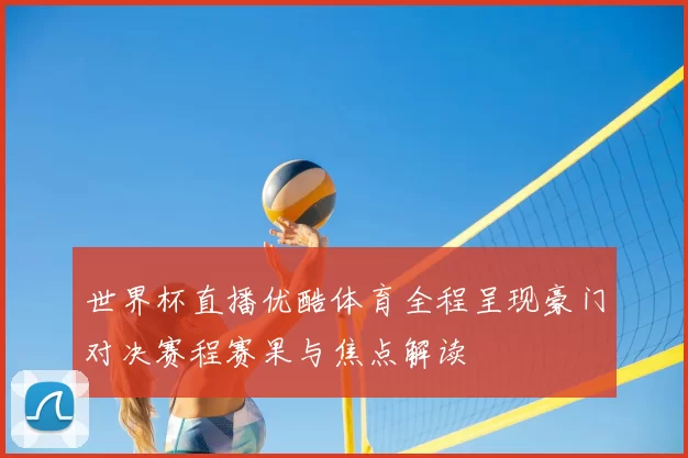 世界杯直播优酷体育全程呈现豪门对决赛程赛果与焦点解读
