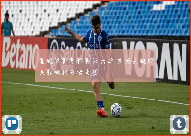 葡超联赛赛程赛果出炉 多场关键对决影响积分榜走势