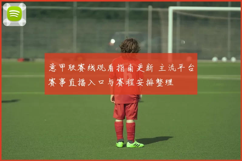 意甲联赛线观看指南更新 主流平台赛事直播入口与赛程安排整理