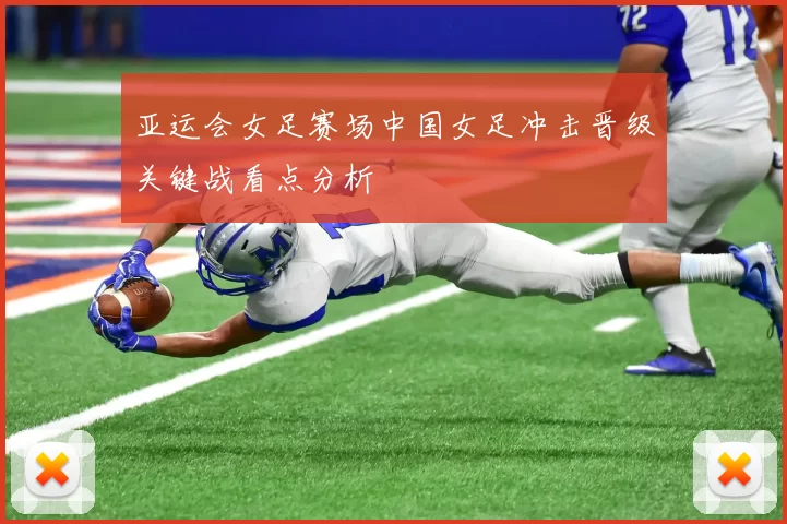 亚运会女足赛场中国女足冲击晋级关键战看点分析